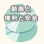 動画をやりとり・公開する前に知っておきたい《権利》と《安全》の話