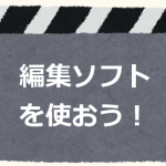 撮った動画に手を加えたいときは、動画（ビデオ）編集ソフトを使おう