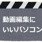 動画編集用パソコン、どれがおすすめ？